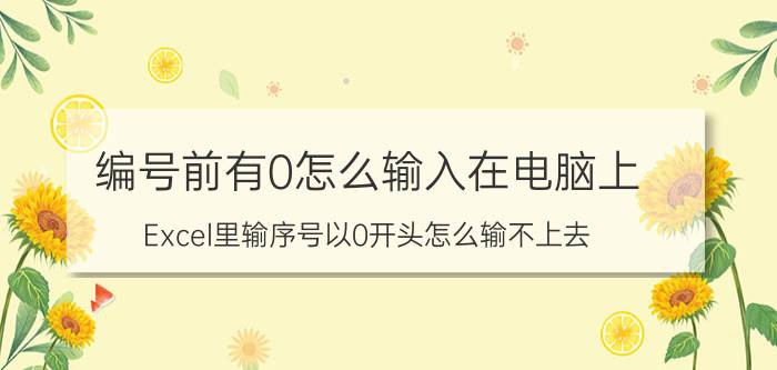 编号前有0怎么输入在电脑上 Excel里输序号以0开头怎么输不上去？